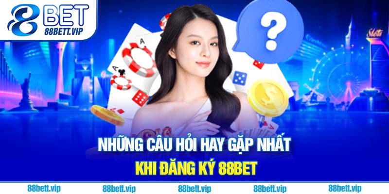 Những câu hỏi hay gặp nhất khi đăng ký 88Bet