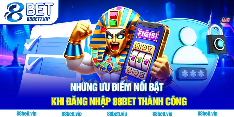 Những ưu điểm nổi bật khi đăng nhập 88Bet thành công
