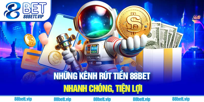 Những kênh rút tiền 88Bet nhanh chóng, tiện lợi