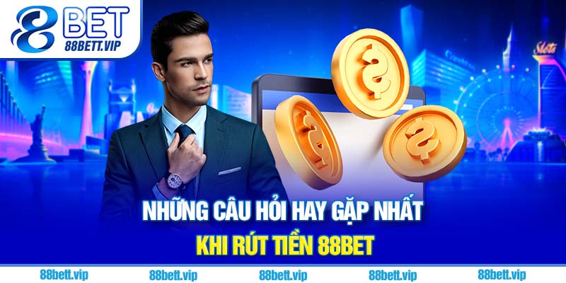 Những câu hỏi hay gặp nhất khi rút tiền 88Bet