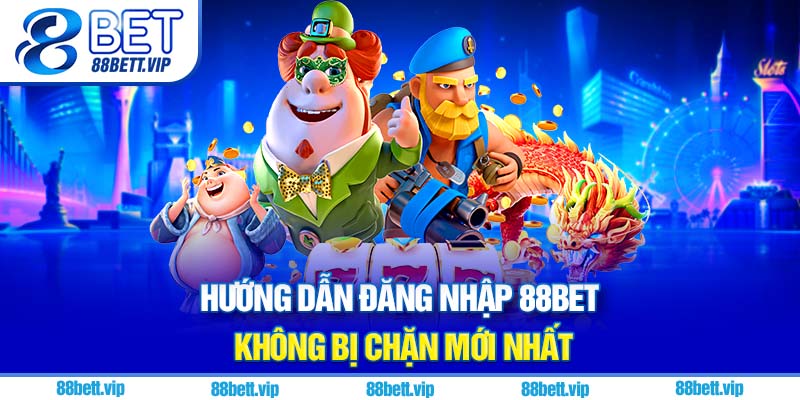 Hướng dẫn đăng nhập 88Bet không bị chặn mới nhất
