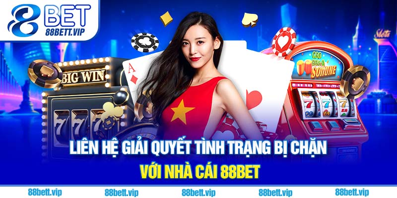 Liên hệ giải quyết tình trạng bị chặn với nhà cái 88Bet