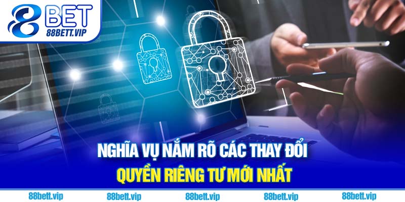 Nghĩa vụ nắm rõ các thay đổi Quyền riêng tư 88Bet mới nhất