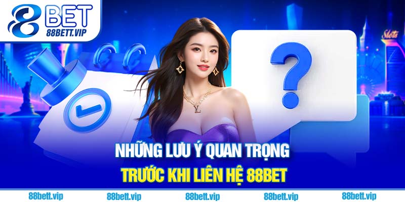 Những lưu ý quan trọng trước khi liên hệ 88Bet